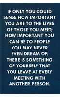 If only you could sense how important you are to the lives of those you meet: Funny Sweet Quotes Cute Valentine's Day Love Anniversary Notebook For Him and Her (Unique Alternative to a Greeting Card)