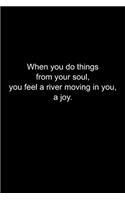 When you do things from your soul, you feel a river moving in you, a joy.