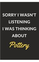 Sorry I Wasn't Listening I Was Thinking About Pottery: Pottery Journal Notebook to Write Down Things, Take Notes, Record Plans or Keep Track of Habits (6" x 9" - 120 Pages)