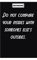 Do not compare your insides with someones else's outsides.