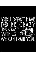 You don't have to be crazy to camp with us we can train you: Camping Journal, 8.5" x 11" in 100 pages