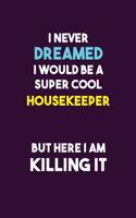 I Never Dreamed I would Be A Super Cool Housekeeper But Here I Am Killing It