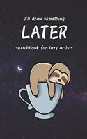 I'll draw something LATER. Sketchbook for lazy artists. Sloth sketchbook for people who postpone drawing: )