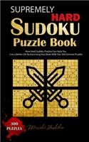 Supremely Hard Sudoku Puzzle Book: How Hard Sudoku Puzzles Can Help You Live a Better Life By Exercising Your Brain With Our 300 Extreme Puzzles