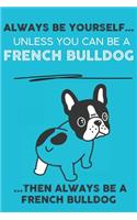 Always Be Yourself Unless You Can Be A French Bulldog Then Always Be A French Bulldog: Cute Dog Lover Journal / Notebook/ Diary Perfect Birthday Card Present or Christmas Gift Show Your Support For Mans Best Friend and The Greatest Pet