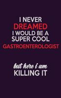 I Never Dreamed I Would Be A Super cool Gastroenterologist But Here I Am Killing It: Career journal, notebook and writing journal for encouraging men, women and kids. A framework for building your career.