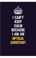 I can't Keep Calm Because I Am An Optical Assistant: Motivational and inspirational career blank lined gift notebook with matte finish