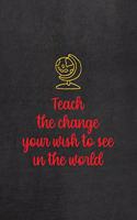 Teach The Change You Wish To See In The World: All Purpose 6x9 Blank Lined Notebook Journal Way Better Than A Card Trendy Unique Gift Black Texture Teacher