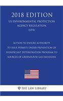 Action to Ensure Authority to Issue Permits Under Prevention of Significant Deterioration Program to Sources of Greenhouse Gas Emissions (Us Environmental Protection Agency Regulation) (Epa) (2018 Edition)