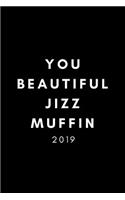 You Beautiful Jizzmuffin 2019