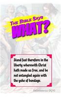 The Bible Says What? Stand Fast Therefore in the Liberty Wherewith Christ Has Made Us Free