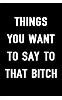 Things You Want to Say to That Bitch