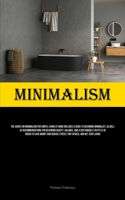 Minimalism: The Advice On Minimalism For Simple Living At Home Includes A Guide To Becoming Minimalist, As Well As Recommendations For Designing Beauty, Balance