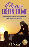Please Listen To Me: How to Nurture Your Inner Child and Heal Your Trauma