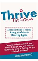 Thrive Not Strive: A Practical Guide to Feeling Happy, Confident & Healthy Again!