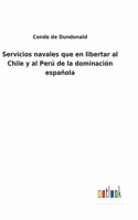 Servicios navales que en libertar al Chile y al Perú de la dominación española