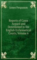 Reports of Cases Argued and Determined in the English Ecclesiastical Courts, Volume 6