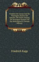 Friedrich Der Grosse Und Die Vereinigten Staaten Von Amerika: Mit Einem Anhang: Die Vereingten Staaten Und Das Seekriegsrecht (German Edition)