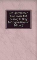 Der Tanzmeister; Eine Posse Mit Gesang In Drey Aufzugen (German Edition)