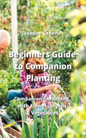 Beginners Guide to Companion Planting: Companion Gardening with Flowers, Herbs & Vegetables