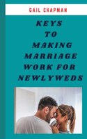 20 Keys to Making Marriage Work for Newlyweds: Simple surprising secrets newlyweds need for an outstanding and forever lasting marriage