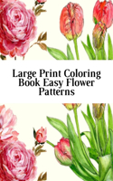 Large Print Coloring Book Easy Flower Patterns: An Adult Coloring Book with Bouquets, Wreaths, Swirls, Patterns, Decorations, Inspirational Designs, and Much More!