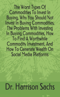 Worst Types Of Commodities To Invest In Buying, Why You Should Not Invest In Buying Commodities, The Problems With Investing In Buying Commodities, How To Find A Worthwhile Commodity Investment, And How To Generate Wealth On Social Media Platforms