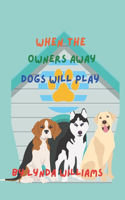 When the Owners Away Dogs Will Play