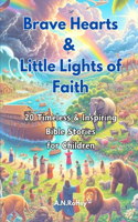Brave Hearts & Little Lights of Faith: 20 Timeless & Inspiring Bible Stories for Children