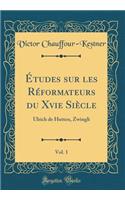 Études Sur Les Réformateurs Du Xvie Siècle, Vol. 1