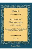 Plutarch's Miscellanies and Essays, Vol. 1 of 5: Comprising All His Works Collected Under the Title of Morals (Classic Reprint)
