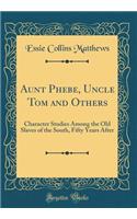Aunt Phebe, Uncle Tom and Others: Character Studies Among the Old Slaves of the South, Fifty Years After (Classic Reprint)