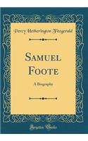 Samuel Foote: A Biography (Classic Reprint)