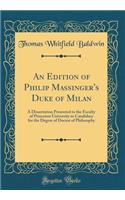 An Edition of Philip Massinger's Duke of Milan: A Dissertation Presented to the Faculty of Princeton University in Candidacy for the Degree of Doctor of Philosophy (Classic Reprint)