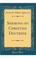 Sermons on Christian Doctrine (Classic Reprint)