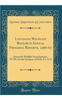 Louisiana Wildlife Research Annual Progress Reports, 1966-67: Statewide Wildlife Investigations, W-29r-14 and Analysis of Data, Fw-2r-8 (Classic Reprint): Statewide Wildlife Investigations, W-29r-14 and Analysis of Data, Fw-2r-8 (Classic Reprint)