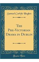 The Pre-Victorian Drama in Dublin (Classic Reprint)