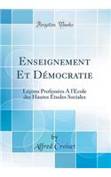 Enseignement Et DÃ©mocratie: LeÃ§ons ProfessÃ©es a l'Ã?cole Des Hautes Ã?tudes Sociales (Classic Reprint)