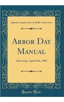 Arbor Day Manual: Arbor Day, April 16th, 1907 (Classic Reprint): Arbor Day, April 16th, 1907 (Classic Reprint)