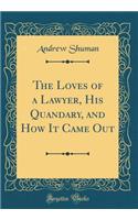 The Loves of a Lawyer, His Quandary, and How It Came Out (Classic Reprint)