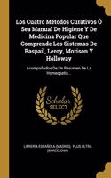 Cuatro Métodos Curativos Ó Sea Manual De Higiene Y De Medicina Popular Que Comprende Los Sistemas De Raspail, Leroy, Morison Y Holloway