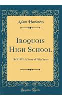 Iroquois High School: 1845 1895; A Story of Fifty Years (Classic Reprint)