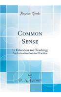 Common Sense: In Education and Teaching; An Introduction to Practice (Classic Reprint)