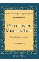 Partition du Médecin Turc: Opera Bouffon en un Acte (Classic Reprint)