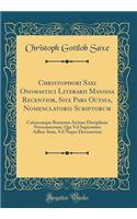 Christophori Saxi Onomastici Literarii Manissa Recentior, Sive Pars Octava, Nomenclatoris Scriptorum: Cuiuscunque Bonarum Artium Disciplinae Novissimorum, Qui Vel Superstites Adhuc Sunt, Vel Nuper Decesserunt (Classic Reprint)