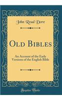 Old Bibles: An Account of the Early Versions of the English Bible (Classic Reprint): An Account of the Early Versions of the English Bible (Classic Reprint)