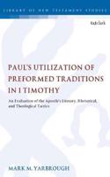 Paul's Utilization of Preformed Traditions in 1 Timothy: An Evaluation of the Apostle's Literary, Rhetorical, and Theological Tactics