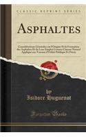 Asphaltes: Considï¿½rations Gï¿½nï¿½rales Sur l'Origine Et La Formation Des Asphaltes Et de Leur Emploi Comme Ciment Naturel Appliquï¿½ Aux Travaux d'Utilitï¿½ Publique Et Privï¿½s (Classic Reprint): Considï¿½rations Gï¿½nï¿½rales Sur l'Origine Et La Formation Des Asphaltes Et de Leur Emploi Comme Ciment Naturel Appliquï¿½ Aux Travaux d'Utilitï¿½