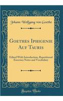 Goethes Iphigenie Auf Tauris: Edited With Introduction, Repetitional Exercises Notes and Vocabulary (Classic Reprint)