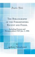 The Bibliography of the Foraminifera Recent and Fossil: Including Eozoon and Receptaculites; 1565-Jan. 1, 1886 (Classic Reprint)